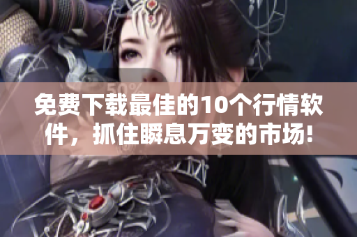 免费下载最佳的10个行情软件，抓住瞬息万变的市场!