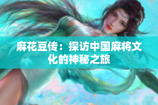 麻花豆传：探访中国麻将文化的神秘之旅