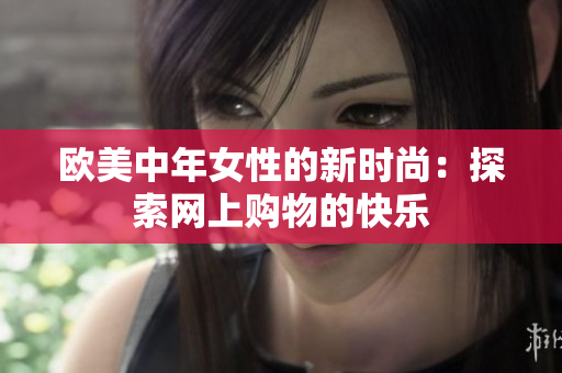 欧美中年女性的新时尚：探索网上购物的快乐