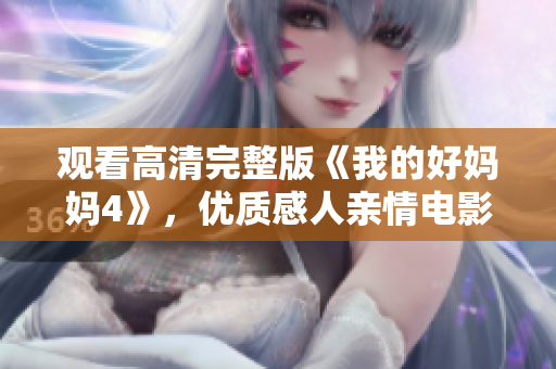 观看高清完整版《我的好妈妈4》，优质感人亲情电影推荐