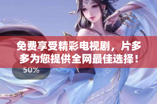 免费享受精彩电视剧，片多多为您提供全网最佳选择！