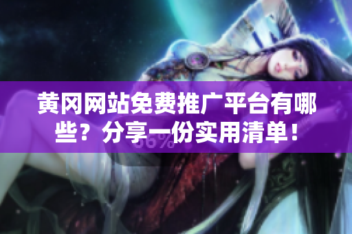 黄冈网站免费推广平台有哪些？分享一份实用清单！