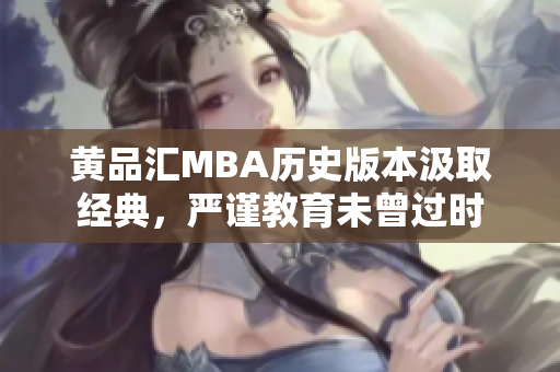 黄品汇MBA历史版本汲取经典，严谨教育未曾过时