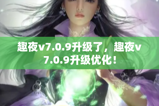 趣夜v7.0.9升级了，趣夜v7.0.9升级优化！