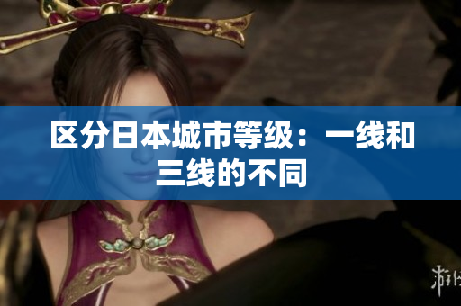 区分日本城市等级：一线和三线的不同