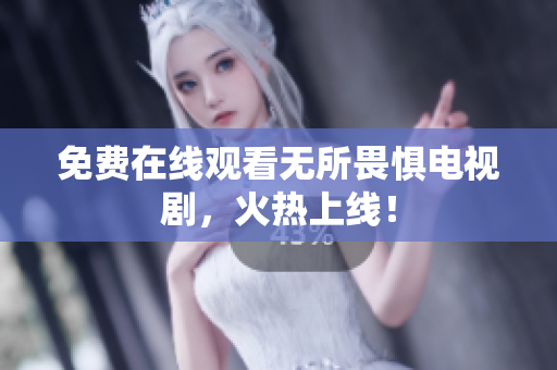 免费在线观看无所畏惧电视剧，火热上线！