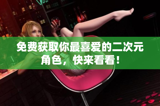 免费获取你最喜爱的二次元角色，快来看看！