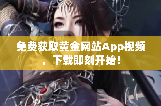 免费获取黄金网站App视频，下载即刻开始！