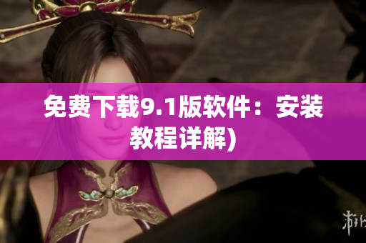 免费下载9.1版软件：安装教程详解)