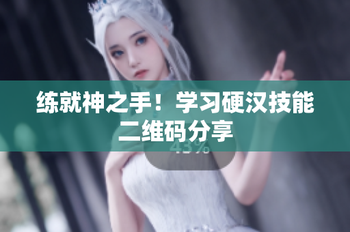 练就神之手！学习硬汉技能二维码分享