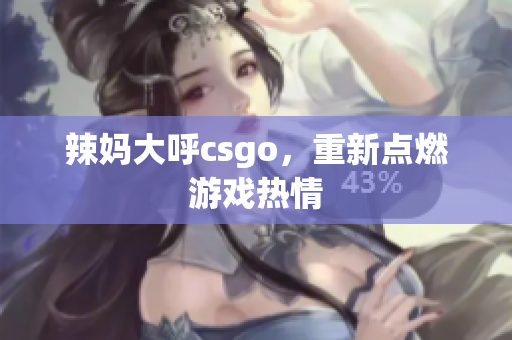 辣妈大呼csgo，重新点燃游戏热情