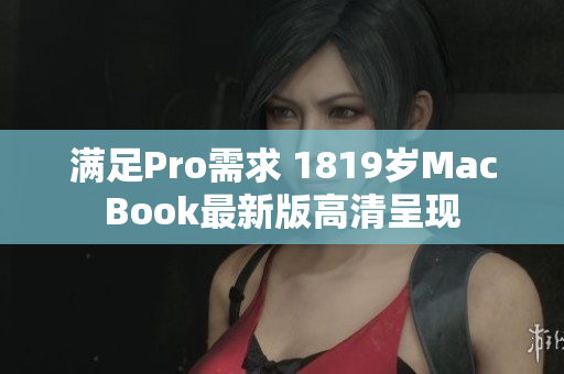 满足Pro需求 1819岁MacBook最新版高清呈现