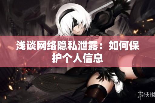 浅谈网络隐私泄露：如何保护个人信息