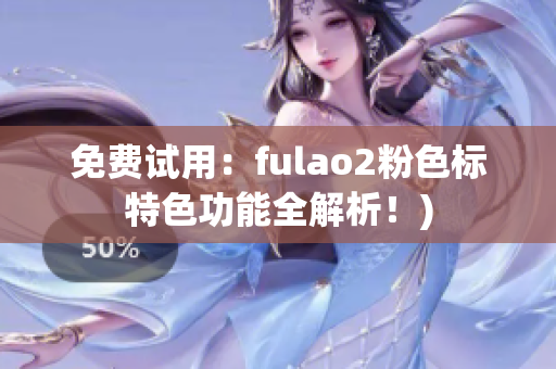 免费试用：fulao2粉色标特色功能全解析！)