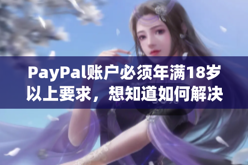 PayPal账户必须年满18岁以上要求，想知道如何解决？