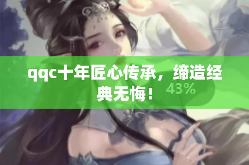 qqc十年匠心传承，缔造经典无悔！
