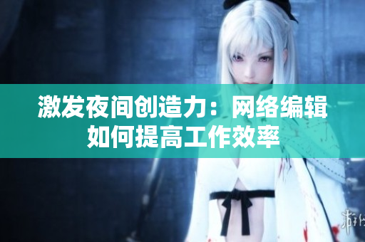 激发夜间创造力：网络编辑如何提高工作效率