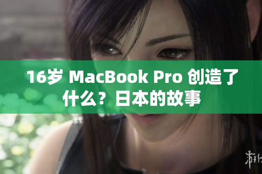 16岁 MacBook Pro 创造了什么？日本的故事