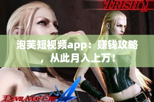 泡芙短视频app：赚钱攻略，从此月入上万！