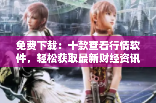 免费下载：十款查看行情软件，轻松获取最新财经资讯