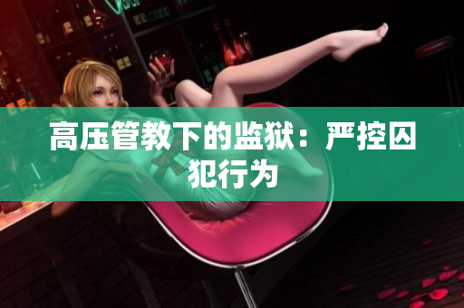 高压管教下的监狱：严控囚犯行为