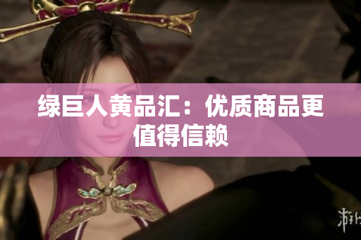 绿巨人黄品汇：优质商品更值得信赖