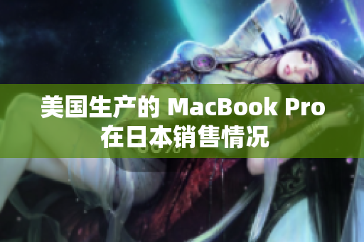 美国生产的 MacBook Pro 在日本销售情况