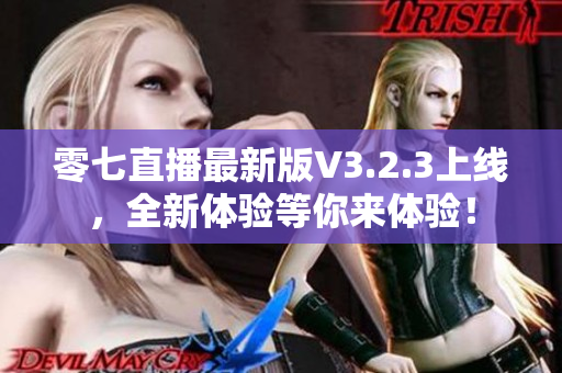 零七直播最新版V3.2.3上线，全新体验等你来体验！