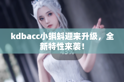 kdbacc小蝌蚪迎来升级，全新特性来袭！