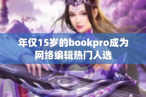 年仅15岁的bookpro成为网络编辑热门人选