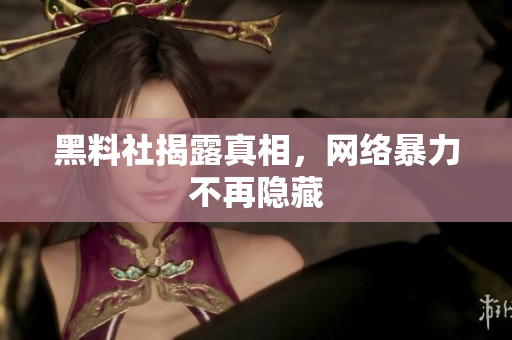 黑料社揭露真相，网络暴力不再隐藏