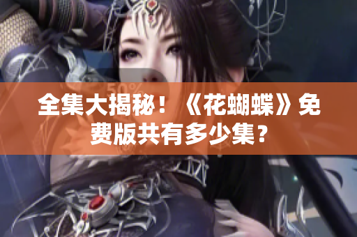 全集大揭秘！《花蝴蝶》免费版共有多少集？