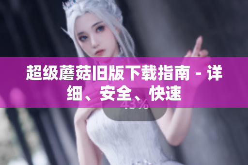 超级蘑菇旧版下载指南 - 详细、安全、快速