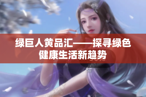 绿巨人黄品汇——探寻绿色健康生活新趋势