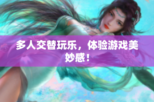 多人交替玩乐，体验游戏美妙感！