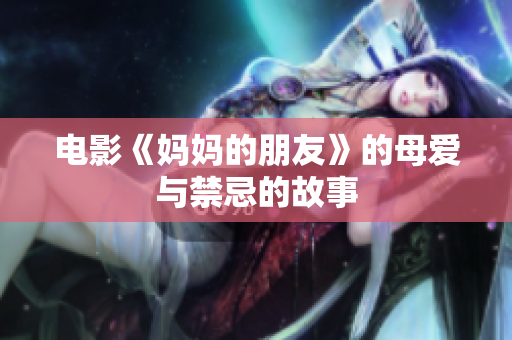 电影《妈妈的朋友》的母爱与禁忌的故事