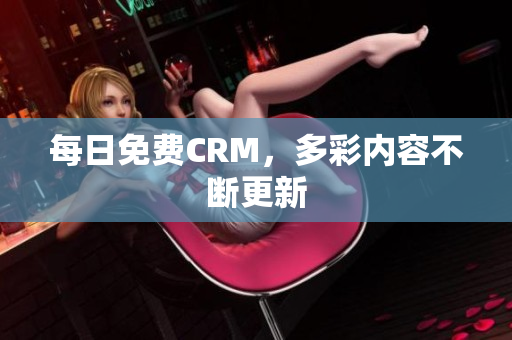 每日免费CRM，多彩内容不断更新