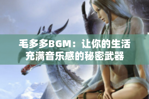 毛多多BGM：让你的生活充满音乐感的秘密武器