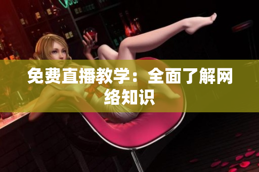 免费直播教学：全面了解网络知识