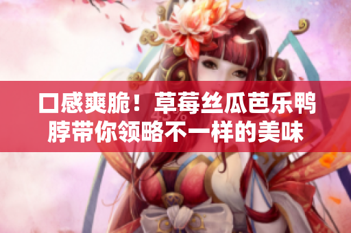 口感爽脆！草莓丝瓜芭乐鸭脖带你领略不一样的美味