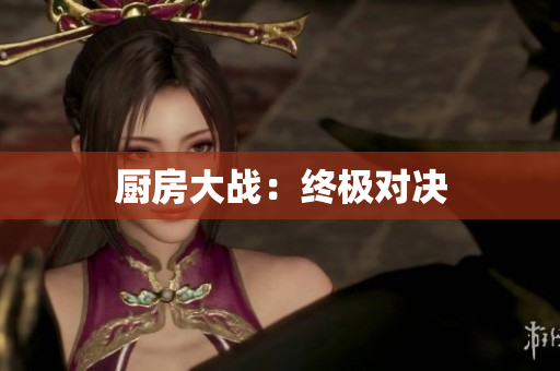 厨房大战：终极对决