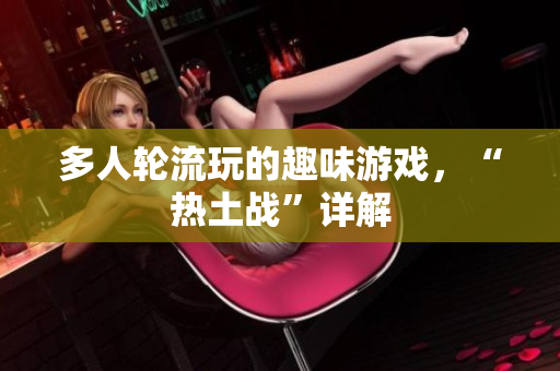 多人轮流玩的趣味游戏，“热土战”详解