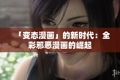 「变态漫画」的新时代：全彩邪恶漫画的崛起