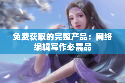 免费获取的完整产品：网络编辑写作必需品