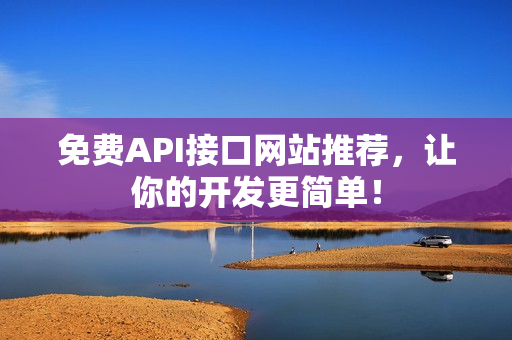 免费API接口网站推荐，让你的开发更简单！