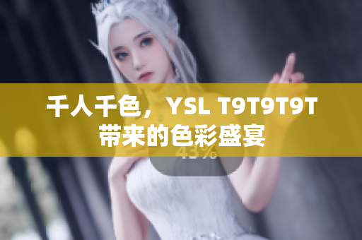 千人千色，YSL T9T9T9T带来的色彩盛宴