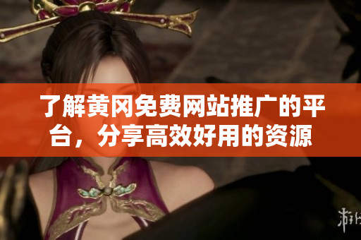 了解黄冈免费网站推广的平台，分享高效好用的资源