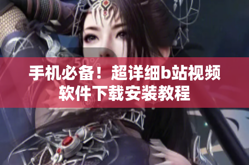 手机必备！超详细b站视频软件下载安装教程