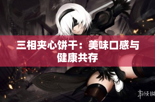 三相夹心饼干：美味口感与健康共存