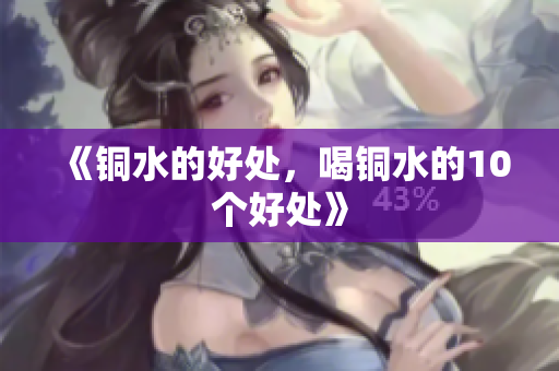 《铜水的好处，喝铜水的10个好处》